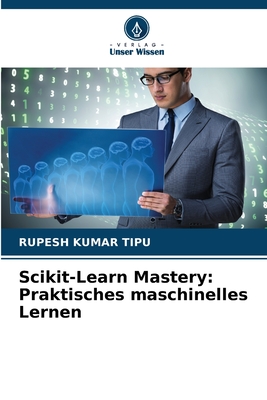 Scikit-Learn Mastery: Praktisches maschinelles Lernen - Kumar Tipu, Rupesh