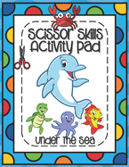 Scissors Skills Activity Pad Under The Sea: Scissors Skills Workbook with Sea Creatures for cutting practice suitable for Pre-Schoolers and Kindergarten Kids