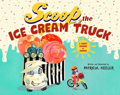 Scoop, the Ice Cream Truck: A Sweet Summer of Change - Keeler, Patricia