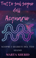 Scopri il tuo Segno: Acquario: Scopri i misteri, segreti, capacit? e amore del tuo segno