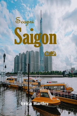 Scopri Saigon Citt? 2024 2025: Un viaggio vibrante attraverso le meraviglie culturali e le gemme nascoste di Ho Chi Minh City. - Hartley, Erica