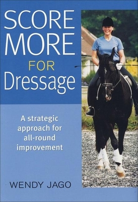 Score More for Dressage: A Strategic Approach for All-Around Improvement - Jago, Wendy
