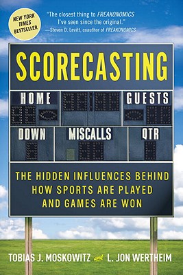 Scorecasting: The Hidden Influences Behind How Sports Are Played and Games Are Won - Wertheim, L Jon, and Moskowitz, Tobias