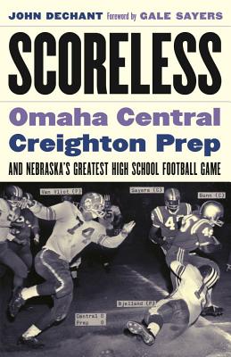 Scoreless: Omaha Central, Creighton Prep, and Nebraska's Greatest High School Football Game - Dechant, John, and Sayers, Gale (Foreword by)