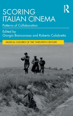 Scoring Italian Cinema: Patterns of Collaboration - Biancorosso, Giorgio (Editor), and Calabretto, Roberto (Editor)