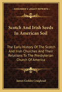 Scotch and Irish Seeds in American Soil: The Early History of the Scotch and Irish Churches and Their Relations to the Presbyterian Church of America