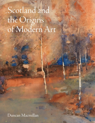 Scotland and the Origins of Modern Art - Macmillan, Duncan, and Alexander McCall Smith (Foreword by)