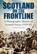 Scotland on the Frontline: A Photo History of Scottish Forces 1939-45