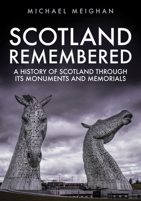 Scotland Remembered: A History of Scotland Through its Monuments and Memorials - Meighan, Michael