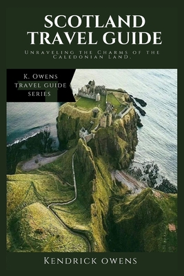 Scotland Travel Guide: Unraveling the Charms of the Caledonian Land. - Owens, Kendrick