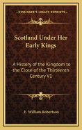 Scotland Under Her Early Kings: A History of the Kingdom to the Close of the 13th Century