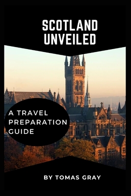 Scotland Unveiled: A Travel Preparation Guide - Gray, Tomas