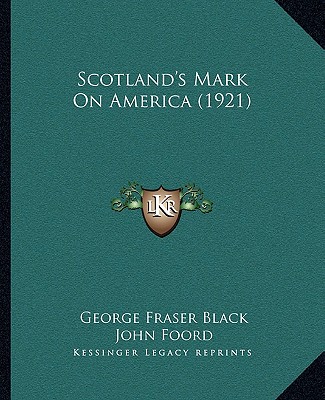 Scotland's Mark On America (1921) - Black, George Fraser, and Foord, John (Foreword by)