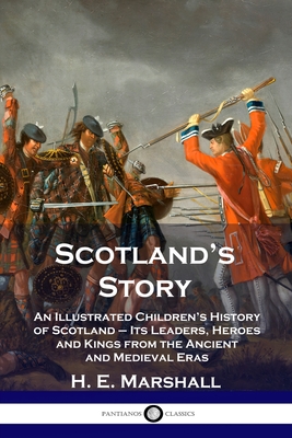 Scotland's Story: An Illustrated Children's History of Scotland - Its Leaders, Heroes and Kings from the Ancient and Medieval Eras - Marshall, H E