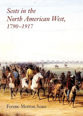 Scots in the North American West, 1790-1917 - Szasz, Ferenc Morton