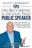 Scott Howard's Tips on Becoming a Highly Paid Public Speaker: Tips on Overcoming the Fear of Speaking, Preparing and Presenting Your Speech and Getting Hired to Speak