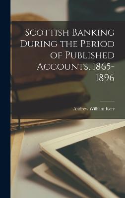 Scottish Banking During the Period of Published Accounts, 1865-1896 - Kerr, Andrew William