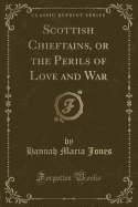 Scottish Chieftains, or the Perils of Love and War (Classic Reprint)