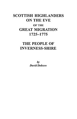 Scottish Highlanders on the Eve of the Great Migration, 1725-1775: The People of Inverness-Shire - Dobson, David