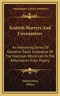 Scottish Martyrs and Covenanters: An Interesting Series of Narrative Tracts Illustrative of the Doctrines Which Led to the Reformation from Popery
