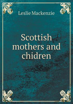 Scottish Mothers and Chidren - MacKenzie, Leslie, Sir