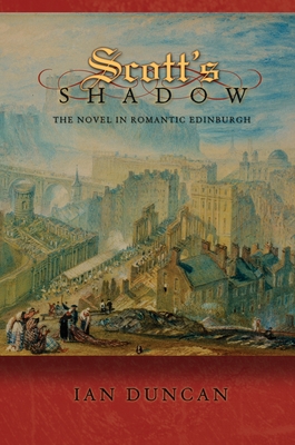 Scott's Shadow: The Novel in Romantic Edinburgh - Duncan, Ian