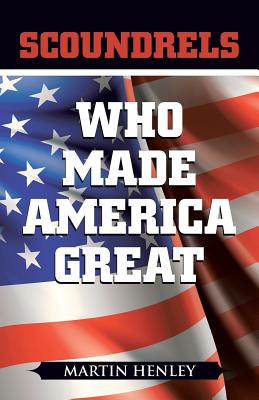 Scoundrels Who Made America Great - Henley, Martin