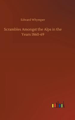 Scrambles Amongst the Alps in the Years 1860-69 - Whymper, Edward