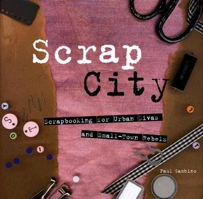 Scrap City: Scrapbooking for Urban Divas and Small-Town Rebels - Gambino, Paul