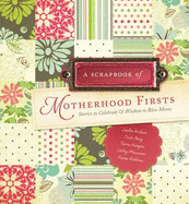 Scrapbook of Motherhood Firsts: Stories to Celebrate & Wisdom to Bless Moms