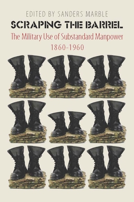 Scraping the Barrel: The Military Use of Substandard Manpower, 1860-1960 - Marble, Sanders (Editor)