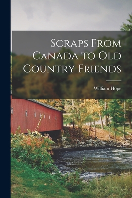 Scraps From Canada to Old Country Friends [microform] - Hope, William