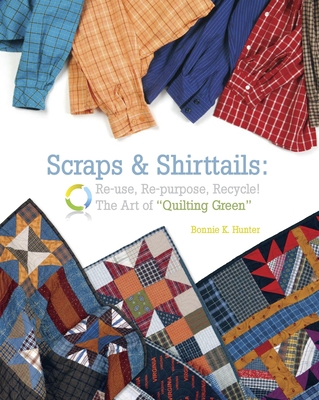 Scraps & Shirttails: Reuse, Repupose, Recycle! the Art of Quilting Green - Hunter, Bonnie K