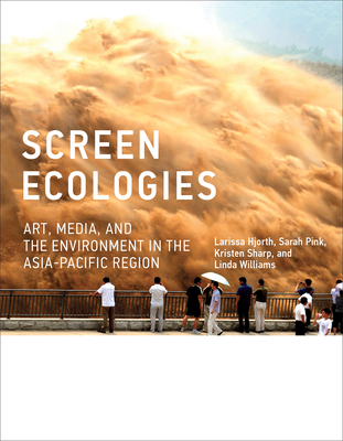 Screen Ecologies: Art, Media, and the Environment in the Asia-Pacific Region - Hjorth, Larissa, and Pink, Sarah, and Sharp, Kristen