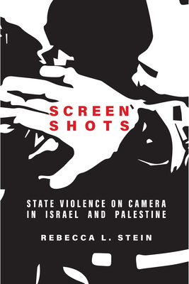 Screen Shots: State Violence on Camera in Israel and Palestine - Stein, Rebecca L