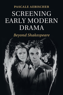 Screening Early Modern Drama: Beyond Shakespeare - Aebischer, Pascale