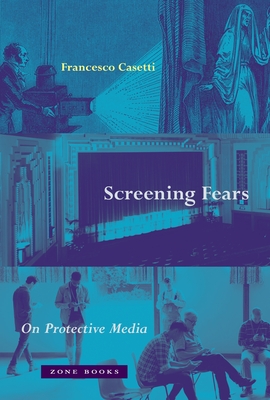 Screening Fears: On Protective Media - Casetti, Francesco
