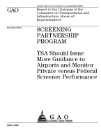 Screening Partnership Program: TSA should issue more guidance to airports and monitor private versus federal screener performance: report to the Chairman of the Committee on Transportation and Infrastructure, House of Representatives.