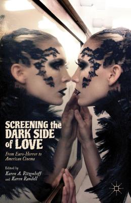 Screening the Dark Side of Love: From Euro-Horror to American Cinema - Ritzenhoff, Karen A, and Randell, Karen, Professor