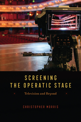 Screening the Operatic Stage: Television and Beyond - Morris, Christopher