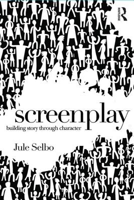 Screenplay: Building Story Through Character - Selbo, Jule