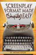 Screenplay Format Made (Stupidly) Easy: Vol.4 of the Scriptbully Screenwriting Collection