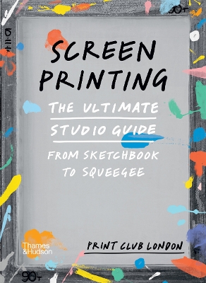 Screenprinting: The Ultimate Studio Guide from Sketchbook to Squeegee - London, Print Club