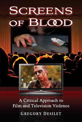 Screens of Blood: A Critical Approach to Film and Television Violence - Desilet, Gregory