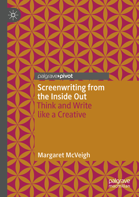 Screenwriting from the Inside Out: Think and Write like a Creative - McVeigh, Margaret