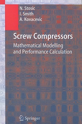 Screw Compressors: Mathematical Modelling and Performance Calculation - Stosic, Nikola, and Smith, Ian, and Kovacevic, Ahmed