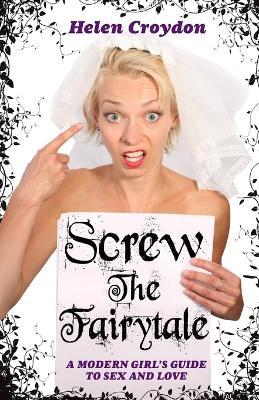 Screw the Fairytale: A Modern Girl's Guide to Sex and Love - Croydon, Helen