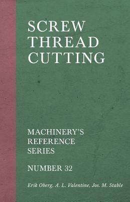 Screw Thread Cutting - Machinery's Reference Series - Number 32 - Oberg, Erik, and Valentine, A L, and Stable, Jos M