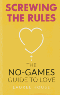 Screwing the Rules: The No-Games Guide to Love