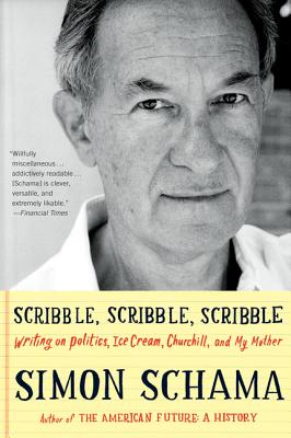 Scribble, Scribble, Scribble: Writing on Politics, Ice Cream, Churchill, and My Mother - Schama, Simon